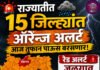 आज तुफान पाऊस बरसणार! 15 जिल्ह्यांना ऑरेन्ज, ‘या’ एका जिल्ह्याला रेड अलर्ट